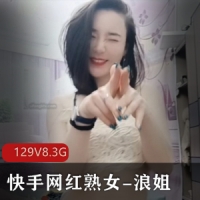 快手网红成熟女人-浪姐大尺度高端定制_